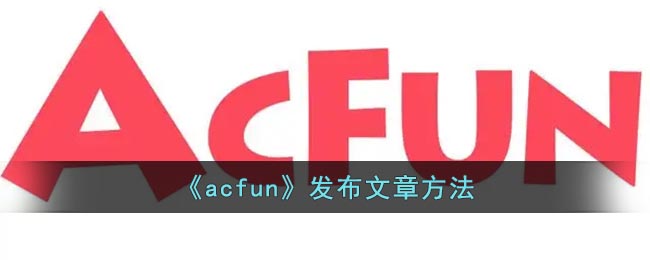 《acfun》发布文章方法
