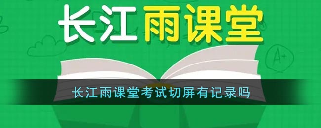 《长江雨课堂》考试切屏有记录吗