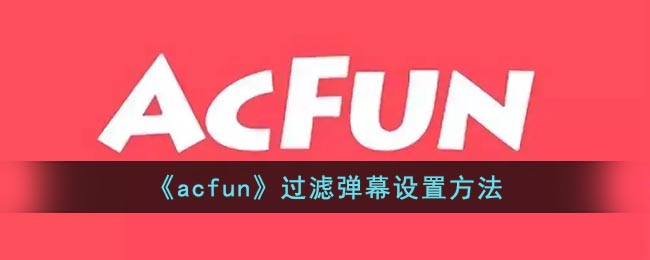 《acfun》过滤弹幕关键词设置方法