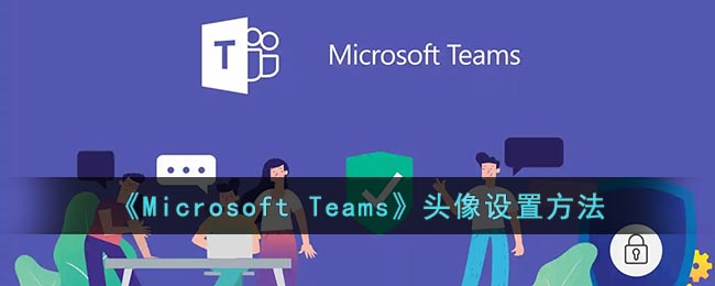《Microsoft Teams》头像设置方法
