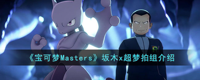 《宝可梦Masters》坂木x超梦拍组介绍