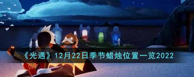《光遇》12月22日季节蜡烛位置一览2022